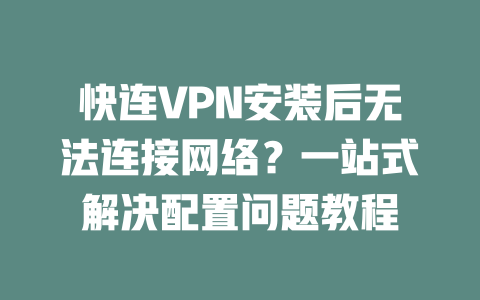 快连VPN安装后无法连接网络？一站式解决配置问题教程 二
