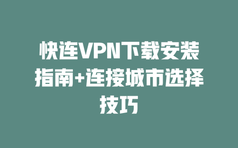 快连VPN下载安装指南+连接城市选择技巧 二
