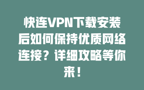 快连VPN下载安装后如何保持优质网络连接？详细攻略等你来！ 二