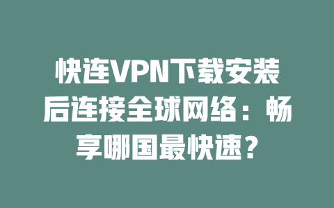 快连VPN下载安装后连接全球网络：畅享哪国最快速？ 二