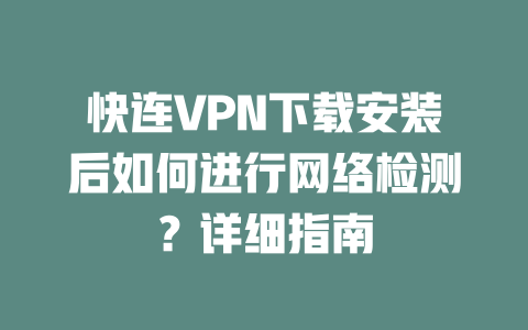 快连VPN下载安装后如何进行网络检测？详细指南 二