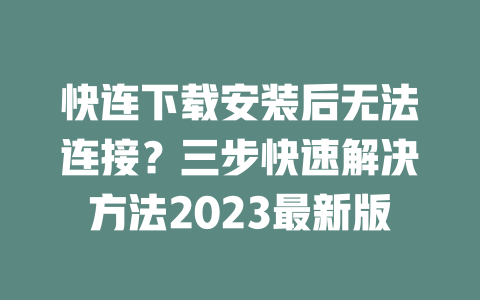 快连下载安装后无法连接？三步快速解决方法2023最新版 二