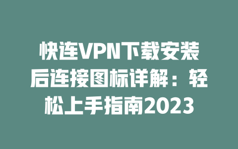 快连VPN下载安装后连接图标详解：轻松上手指南2023 二
