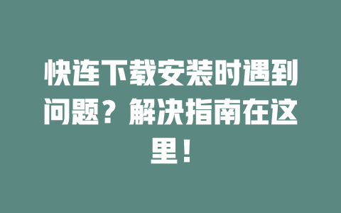 快连下载安装时遇到问题？解决指南在这里！ 二