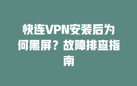快连VPN安装后为何黑屏？故障排查指南 二