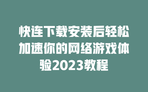 快连下载安装后轻松加速你的网络游戏体验2023教程 二
