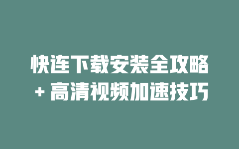 快连下载安装全攻略＋高清视频加速技巧 二