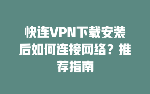 快连VPN下载安装后如何连接网络？推荐指南 二