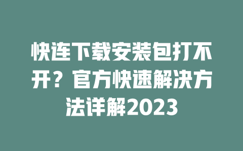 快连下载安装包打不开？官方快速解决方法详解2023 二