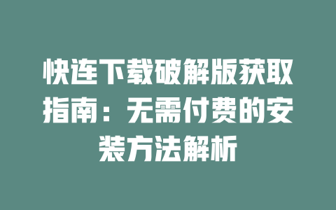 快连下载破解版获取指南：无需付费的安装方法解析 二