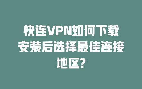 快连VPN如何下载安装后选择最佳连接地区? 二