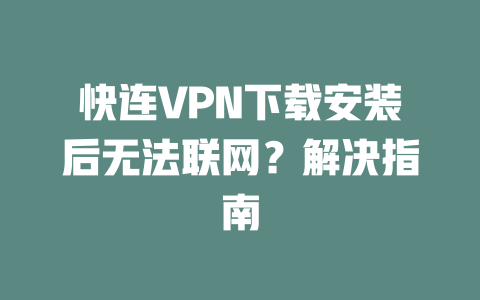 快连VPN下载安装后无法联网？解决指南 二