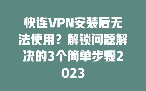 快连VPN安装后无法使用？解锁问题解决的3个简单步骤2023 二