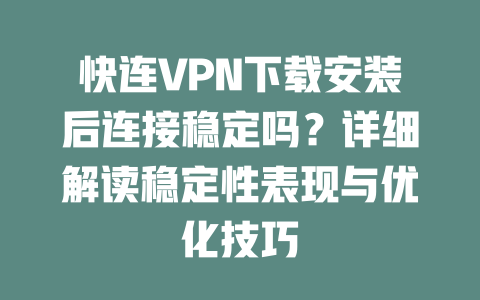 快连VPN下载安装后连接稳定吗？详细解读稳定性表现与优化技巧 二