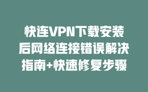 快连VPN下载安装后网络连接错误解决指南+快速修复步骤 二