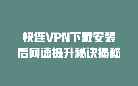 快连VPN下载安装后网速提升秘诀揭秘 二
