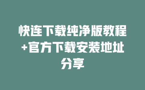 快连下载纯净版教程+官方下载安装地址分享 二