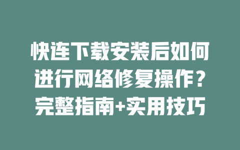 快连下载安装后如何进行网络修复操作？完整指南+实用技巧 二