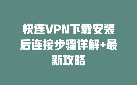 快连VPN下载安装后连接步骤详解+最新攻略 二