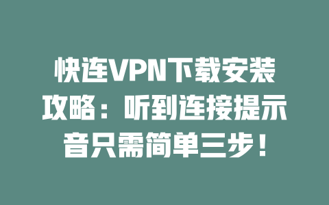 快连VPN下载安装攻略：听到连接提示音只需简单三步！ 二