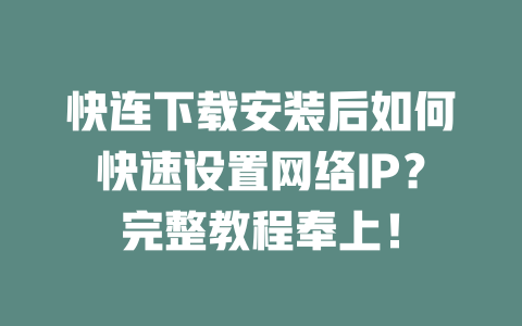 快连下载安装后如何快速设置网络IP？完整教程奉上！ 二