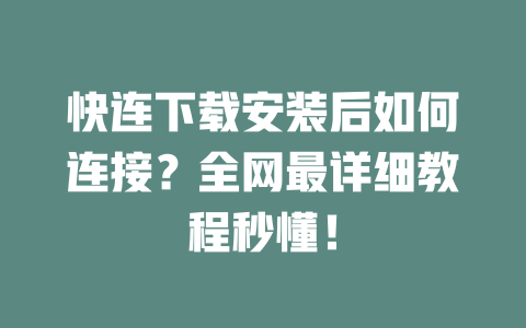快连下载安装后如何连接？全网最详细教程秒懂！ 二