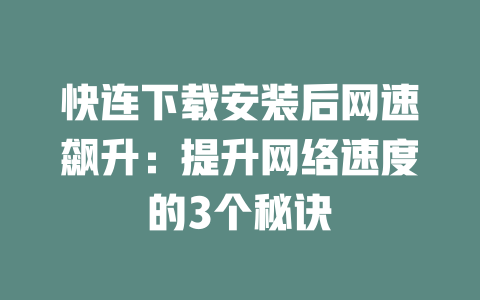 快连下载安装后网速飙升：提升网络速度的3个秘诀 二