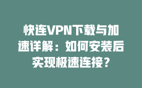 快连VPN下载与加速详解：如何安装后实现极速连接？ 二