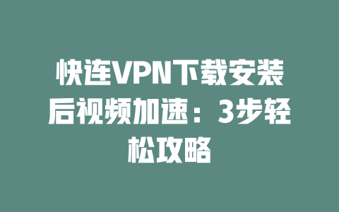 快连VPN下载安装后视频加速：3步轻松攻略 二