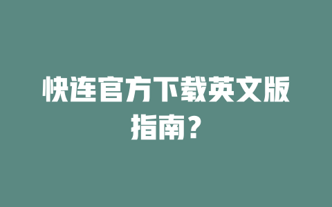 快连官方下载英文版指南？ 二