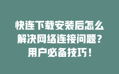 快连下载安装后怎么解决网络连接问题？用户必备技巧！ 二