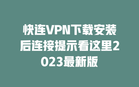 快连VPN下载安装后连接提示看这里2023最新版 二