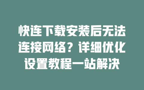 快连下载安装后无法连接网络？详细优化设置教程一站解决 二