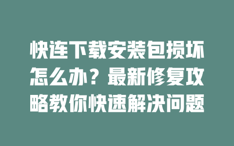 快连下载安装包损坏怎么办？最新修复攻略教你快速解决问题 二