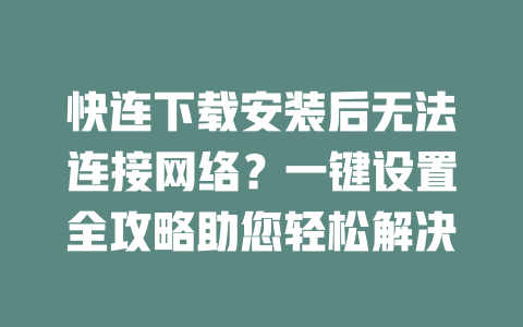 快连下载安装后无法连接网络？一键设置全攻略助您轻松解决 二