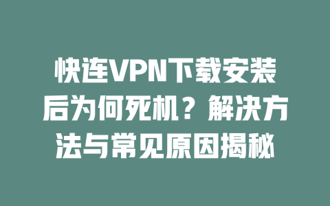 快连VPN下载安装后为何死机？解决方法与常见原因揭秘 二