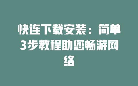 快连下载安装：简单3步教程助您畅游网络 二