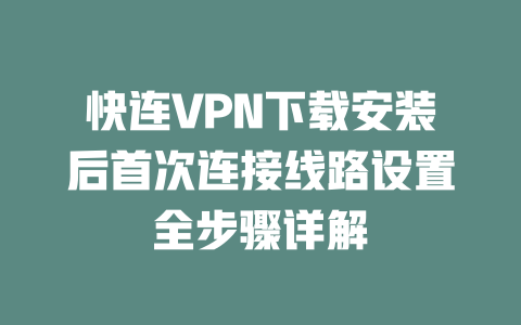 快连VPN下载安装后首次连接线路设置全步骤详解 二