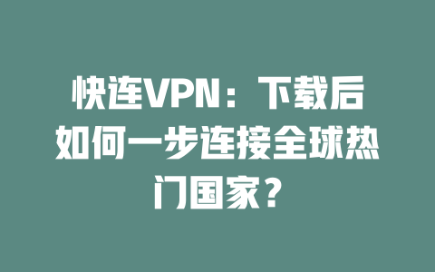 快连VPN：下载后如何一步连接全球热门国家？ 二