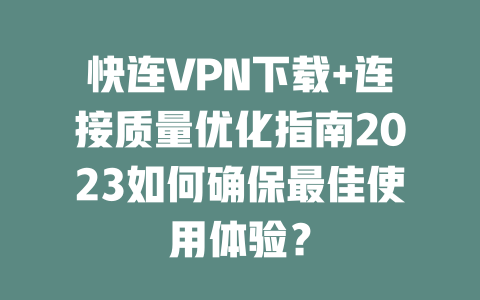 快连VPN下载+连接质量优化指南2023如何确保最佳使用体验？ 二