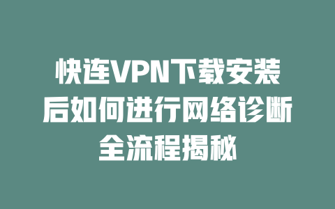 快连VPN下载安装后如何进行网络诊断全流程揭秘 二