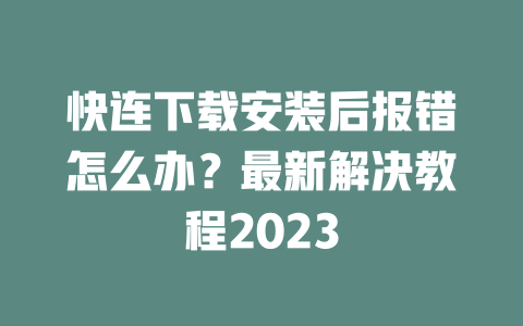 快连下载安装后报错怎么办？最新解决教程2023 二