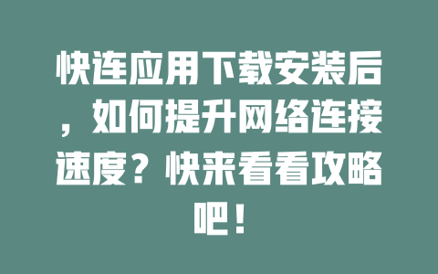 快连应用下载安装后，如何提升网络连接速度？快来看看攻略吧！ 二