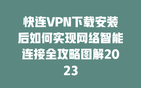 快连VPN下载安装后如何实现网络智能连接全攻略图解2023 二