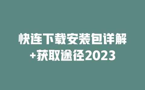 快连下载安装包详解+获取途径2023 二