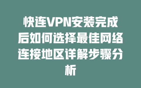 快连VPN安装完成后如何选择最佳网络连接地区详解步骤分析 二