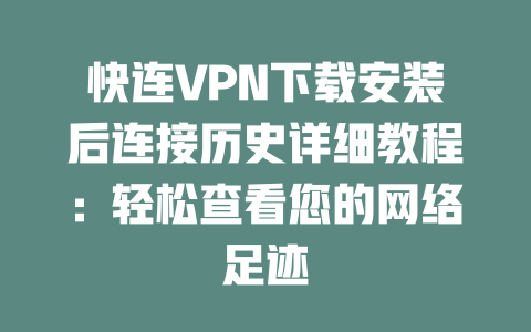 快连VPN下载安装后连接历史详细教程：轻松查看您的网络足迹 二