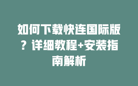 如何下载快连国际版？详细教程+安装指南解析 二