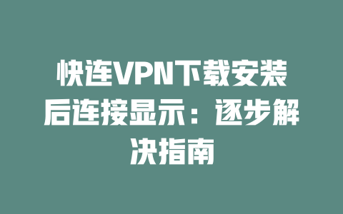 快连VPN下载安装后连接显示：逐步解决指南 二