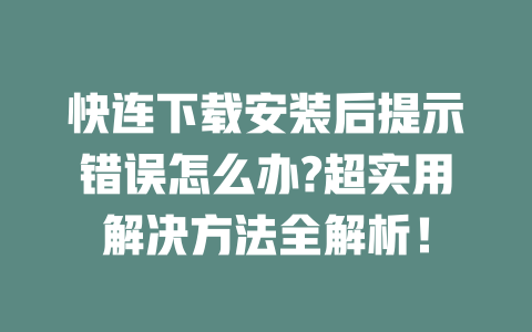 快连下载安装后提示错误怎么办?超实用解决方法全解析！ 二